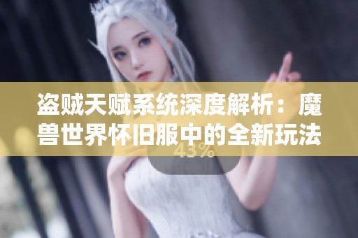 盗贼天赋系统深度解析：魔兽世界怀旧服中的全新玩法探秘