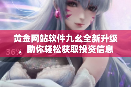 黄金网站软件九幺全新升级，助你轻松获取投资信息