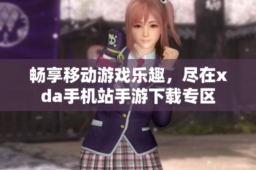 畅享移动游戏乐趣，尽在xda手机站手游下载专区
