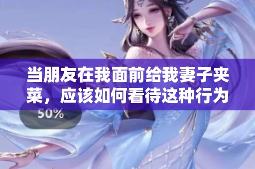 当朋友在我面前给我妻子夹菜，应该如何看待这种行为