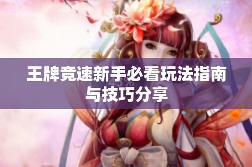 王牌竞速新手必看玩法指南与技巧分享