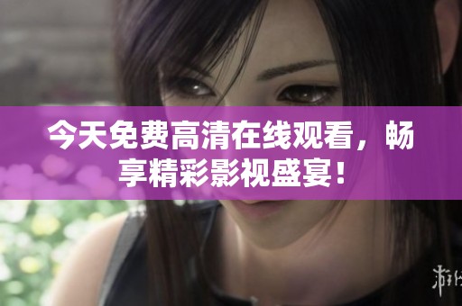 今天免费高清在线观看，畅享精彩影视盛宴！