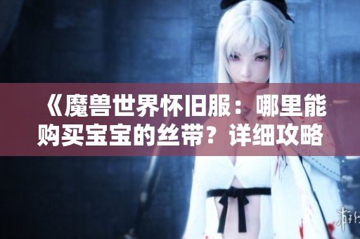 《魔兽世界怀旧服：哪里能购买宝宝的丝带？详细攻略》