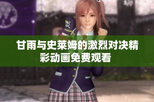 甘雨与史莱姆的激烈对决精彩动画免费观看 