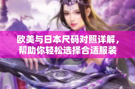 欧美与日本尺码对照详解，帮助你轻松选择合适服装