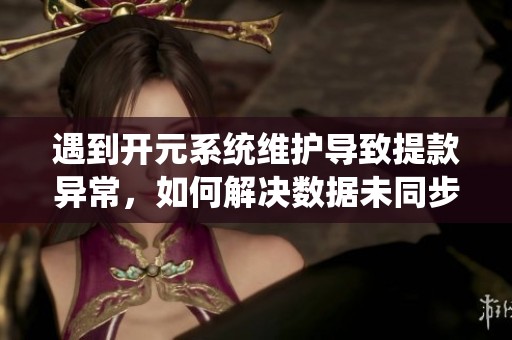 遇到开元系统维护导致提款异常，如何解决数据未同步问题？