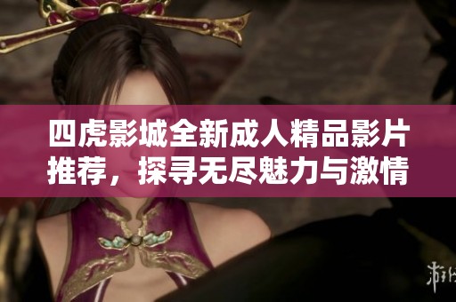 四虎影城全新成人精品影片推荐，探寻无尽魅力与激情