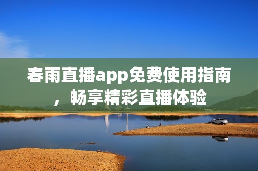春雨直播app免费使用指南，畅享精彩直播体验
