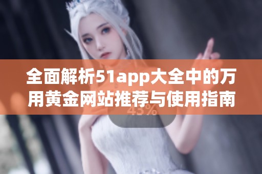 全面解析51app大全中的万用黄金网站推荐与使用指南