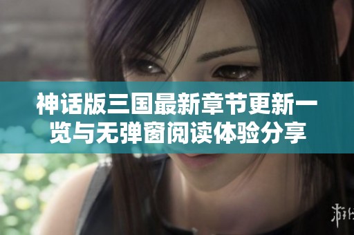 神话版三国最新章节更新一览与无弹窗阅读体验分享