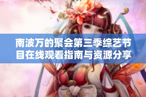 南波万的聚会第三季综艺节目在线观看指南与资源分享
