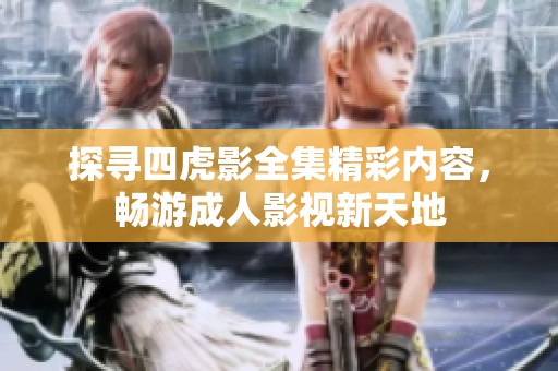 探寻四虎影全集精彩内容，畅游成人影视新天地