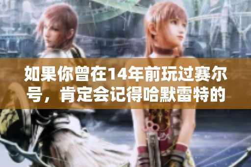 如果你曾在14年前玩过赛尔号，肯定会记得哈默雷特的璀璨与辉煌