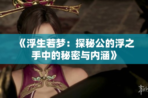 《浮生若梦：探秘公的浮之手中的秘密与内涵》
