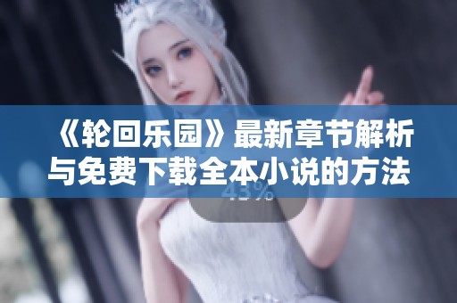 《轮回乐园》最新章节解析与免费下载全本小说的方法分享