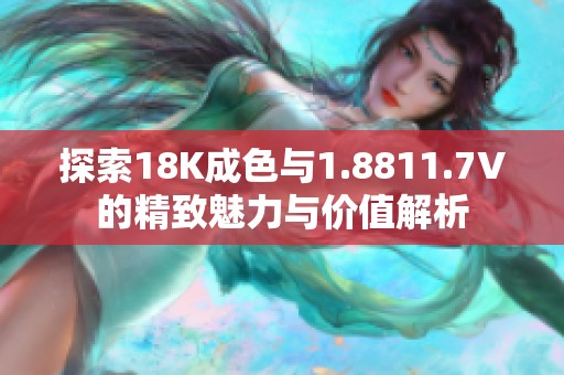 探索18K成色与1.8811.7V的精致魅力与价值解析