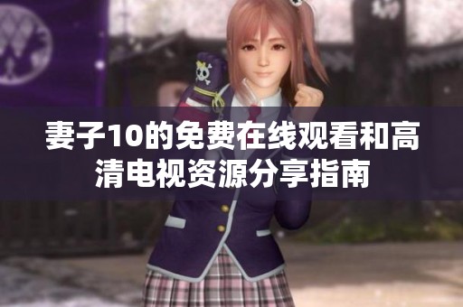 妻子10的免费在线观看和高清电视资源分享指南