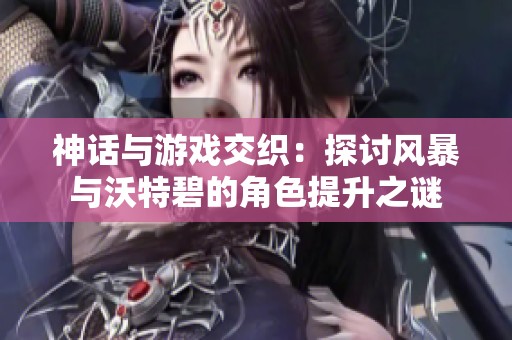 神话与游戏交织：探讨风暴与沃特碧的角色提升之谜