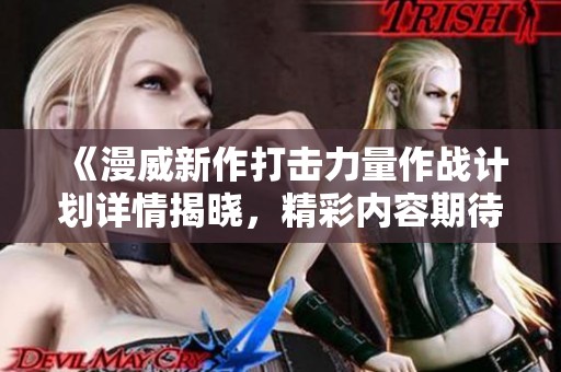 《漫威新作打击力量作战计划详情揭晓，精彩内容期待中》