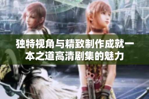 独特视角与精致制作成就一本之道高清剧集的魅力