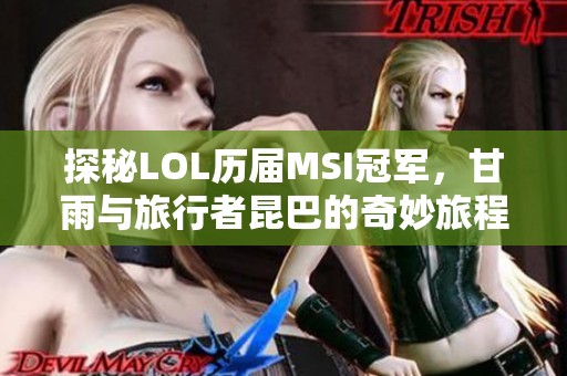 探秘LOL历届MSI冠军，甘雨与旅行者昆巴的奇妙旅程