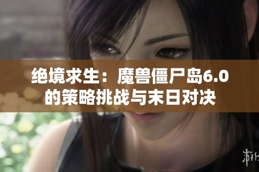 绝境求生：魔兽僵尸岛6.0的策略挑战与末日对决