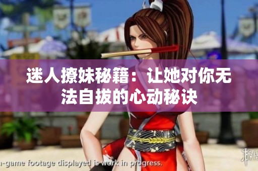 迷人撩妹秘籍：让她对你无法自拔的心动秘诀