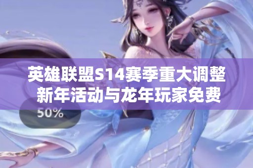英雄联盟S14赛季重大调整 新年活动与龙年玩家免费福利同步推出