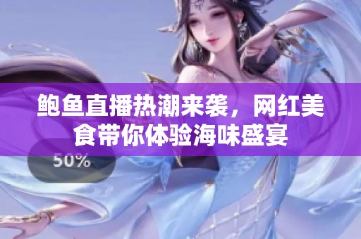 鲍鱼直播热潮来袭，网红美食带你体验海味盛宴