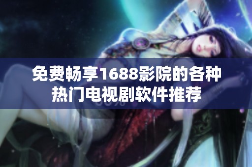 免费畅享1688影院的各种热门电视剧软件推荐
