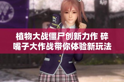 植物大战僵尸创新力作 碎嘴子大作战带你体验新玩法