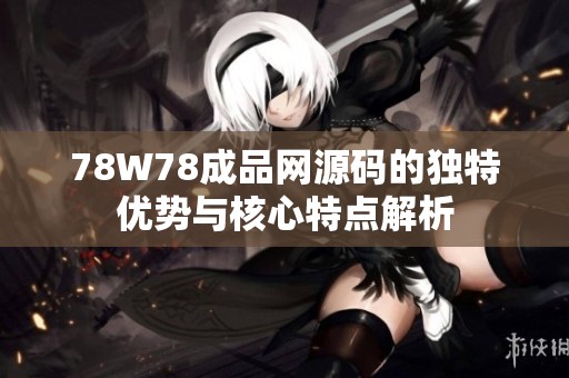78W78成品网源码的独特优势与核心特点解析