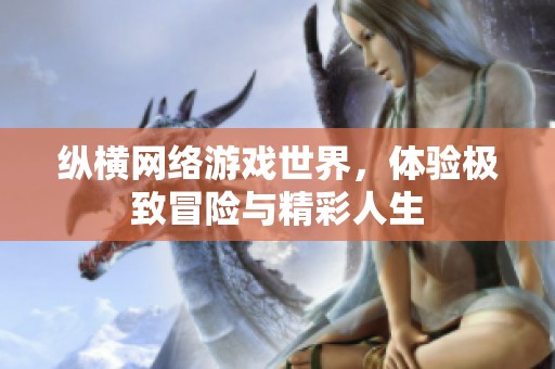 纵横网络游戏世界，体验极致冒险与精彩人生