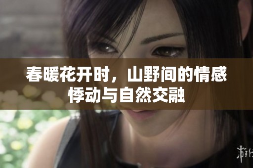 春暖花开时，山野间的情感悸动与自然交融