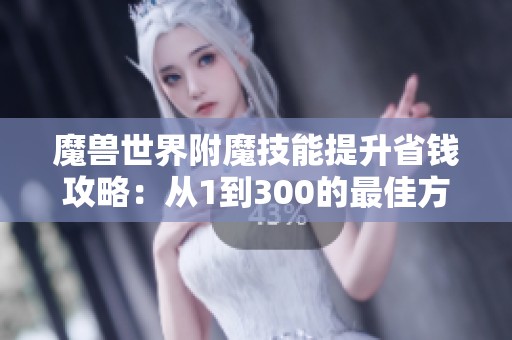 魔兽世界附魔技能提升省钱攻略：从1到300的最佳方法与材料技巧