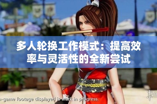 多人轮换工作模式：提高效率与灵活性的全新尝试