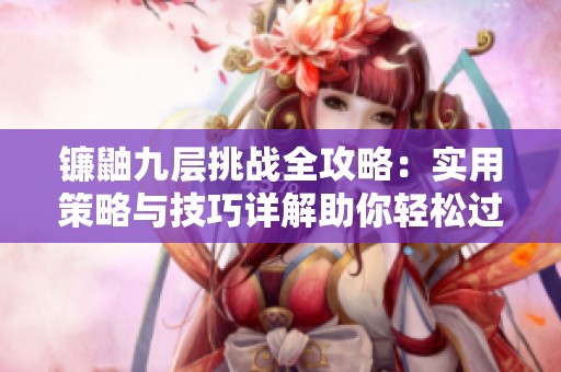 镰鼬九层挑战全攻略：实用策略与技巧详解助你轻松过关