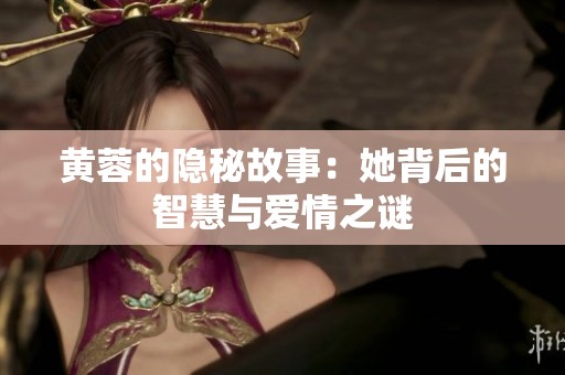 黄蓉的隐秘故事：她背后的智慧与爱情之谜