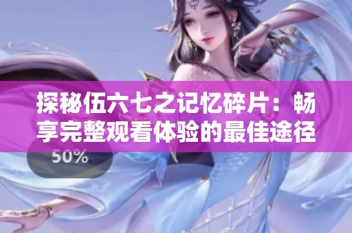 探秘伍六七之记忆碎片：畅享完整观看体验的最佳途径