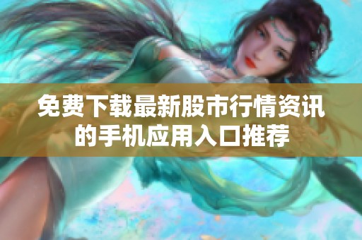 免费下载最新股市行情资讯的手机应用入口推荐