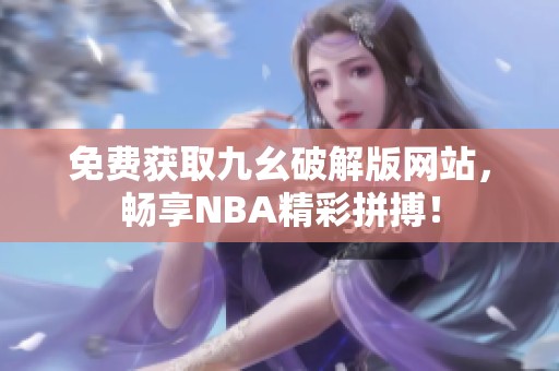 免费获取九幺破解版网站，畅享NBA精彩拼搏！