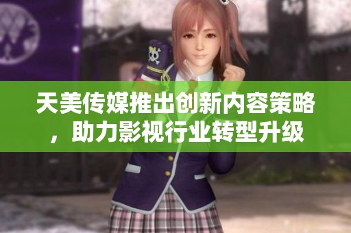 天美传媒推出创新内容策略，助力影视行业转型升级