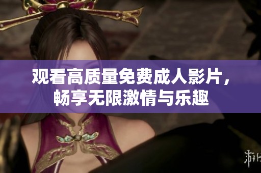观看高质量免费成人影片，畅享无限激情与乐趣