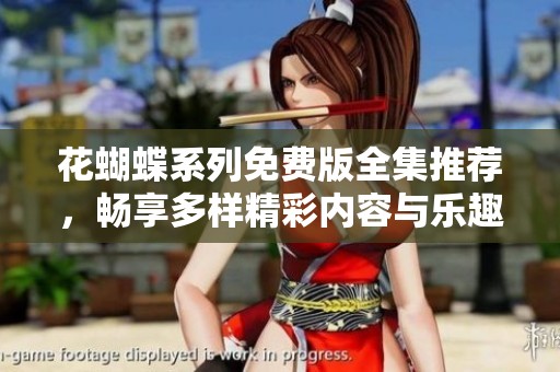 花蝴蝶系列免费版全集推荐，畅享多样精彩内容与乐趣
