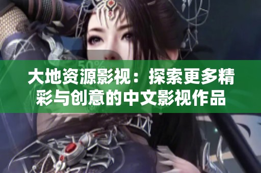大地资源影视：探索更多精彩与创意的中文影视作品