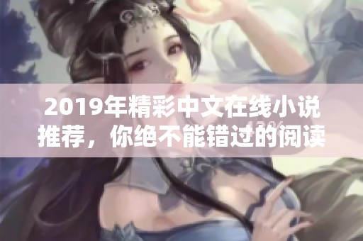 2019年精彩中文在线小说推荐，你绝不能错过的阅读盛宴