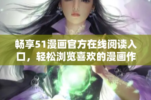 畅享51漫画官方在线阅读入口，轻松浏览喜欢的漫画作品