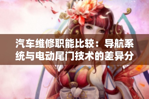 汽车维修职能比较：导航系统与电动尾门技术的差异分析