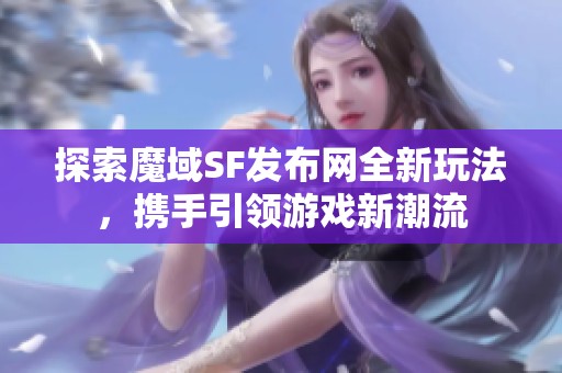 探索魔域SF发布网全新玩法，携手引领游戏新潮流