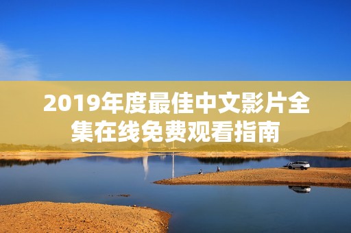 2019年度最佳中文影片全集在线免费观看指南